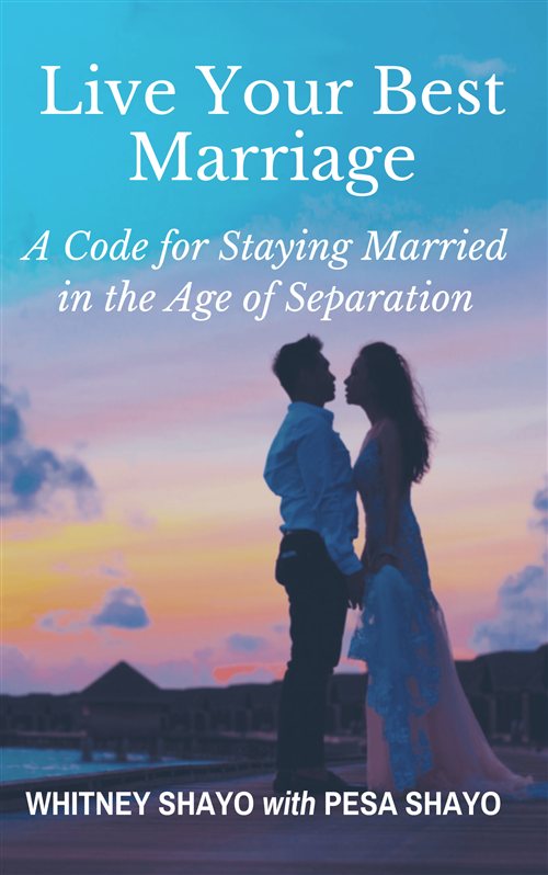 Live Your Best Marriage - A Code for Staying Married in the Age of Separation by Pesa and Whitney Shayo